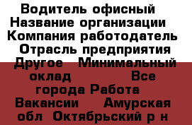 Водитель офисный › Название организации ­ Компания-работодатель › Отрасль предприятия ­ Другое › Минимальный оклад ­ 50 000 - Все города Работа » Вакансии   . Амурская обл.,Октябрьский р-н